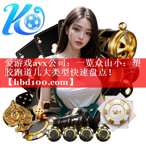 一览众山小:塑胶跑道几大类型快速盘点! 一览众山小:塑胶跑道几大类型快速盘点!