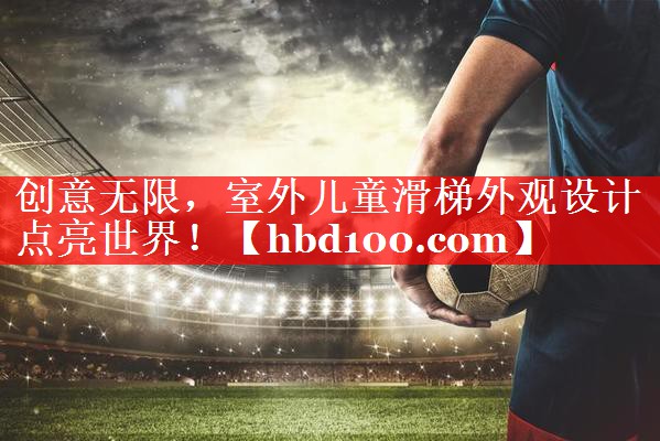 创意无限,室外儿童滑梯外观设计点亮世界! 创意无限,室外儿童滑梯外观设计点亮世界!