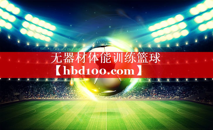 无器材体能训练篮球 无器材体能训练篮球