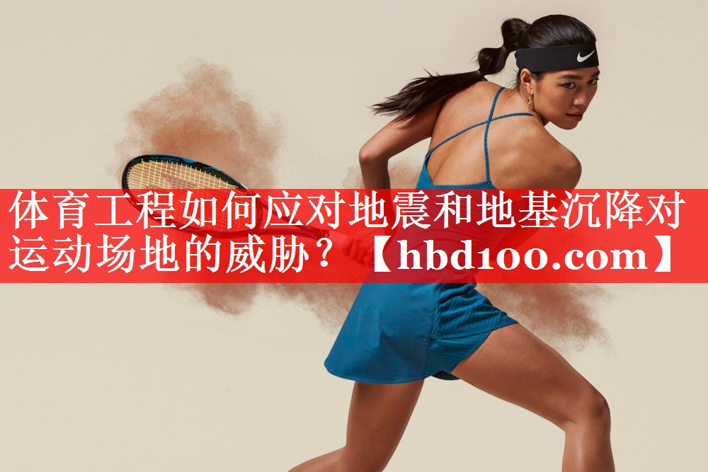 体育工程如何应对地震和地基沉降对运动场地的威胁? 体育工程如何应对地震和地基沉降对运动场地的威胁?