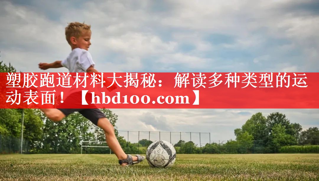 塑胶跑道材料大揭秘:解读多种类型的运动表面! 塑胶跑道材料大揭秘:解读多种类型的运动表面!