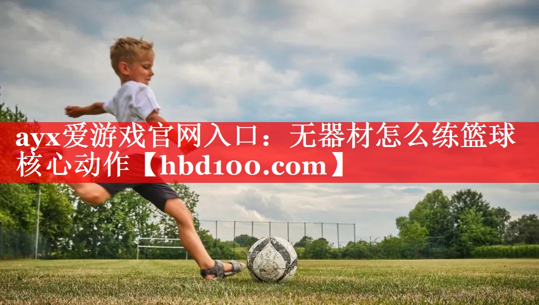无器材怎么练篮球核心动作 无器材怎么练篮球核心动作
