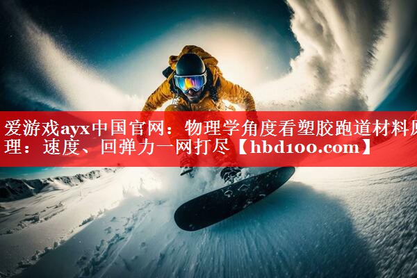 物理学角度看塑胶跑道材料原理：速度、回弹力一网打尽