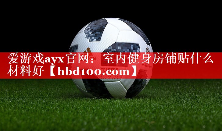 室内健身房铺贴什么材料好 室内健身房铺贴什么材料好
