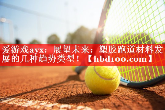 展望未来：塑胶跑道材料发展的几种趋势类型！